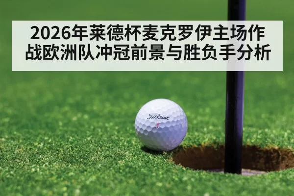 2026年莱德杯麦克罗伊主场作战欧洲队冲冠前景与胜负手分析
