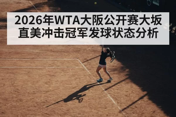 2026年WTA大阪公开赛大坂直美冲击冠军发球状态分析